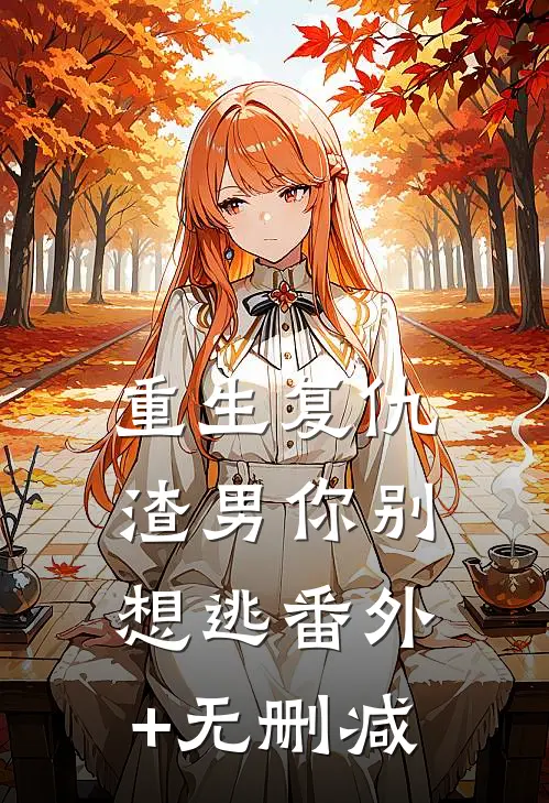重生复仇：渣男你别想逃番外+无删减