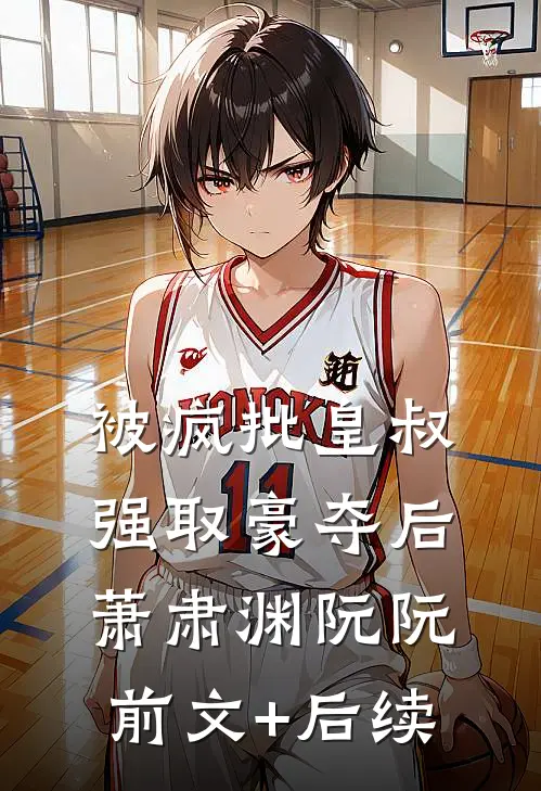 被疯批皇叔强取豪夺后萧肃渊阮阮前文+后续