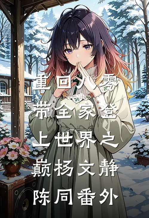 重回八零：带全家登上世界之巅杨文静陈同 番外