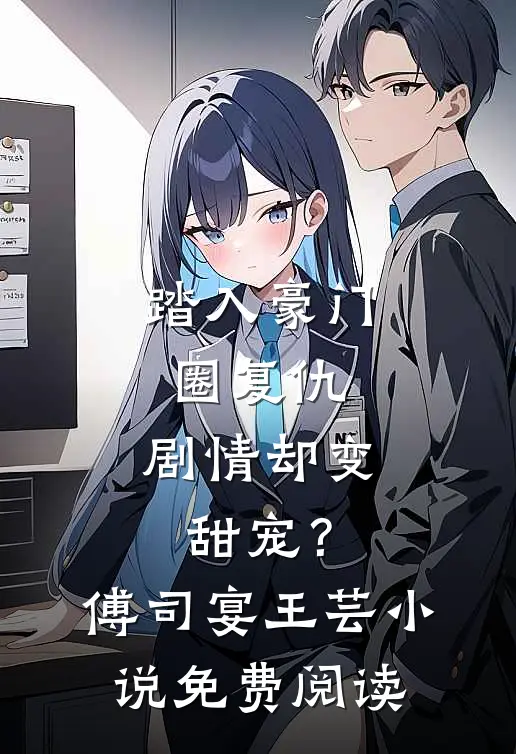 踏入豪门圈复仇，剧情却变甜宠？傅司宴王芸小说免费阅读