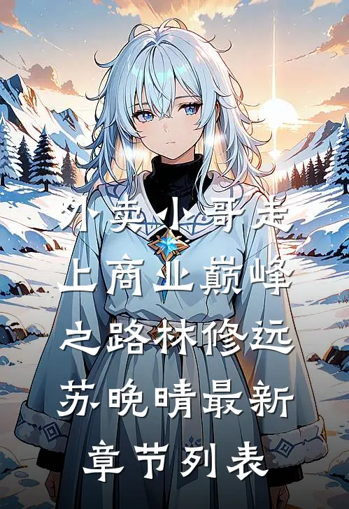 外卖小哥走上商业巅峰之路林修远苏晚晴最新章节列表