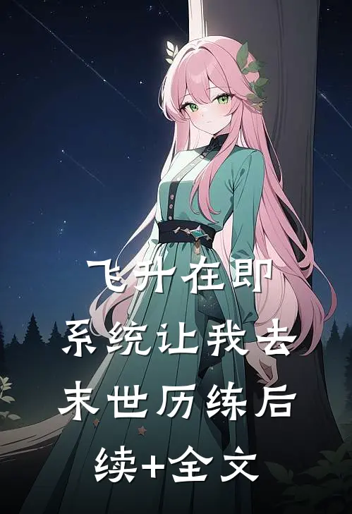 飞升在即，系统让我去末世历练后续+全文
