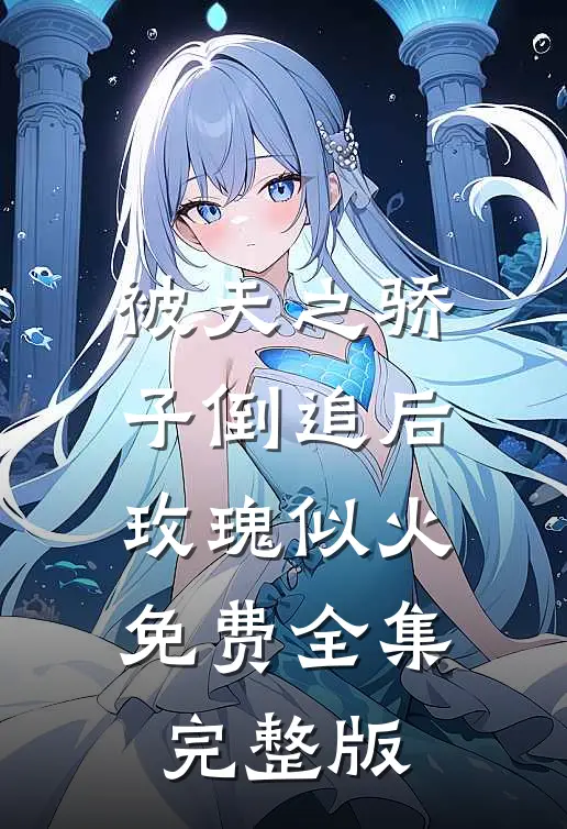 被天之骄子倒追后，玫瑰似火免费全集完整版