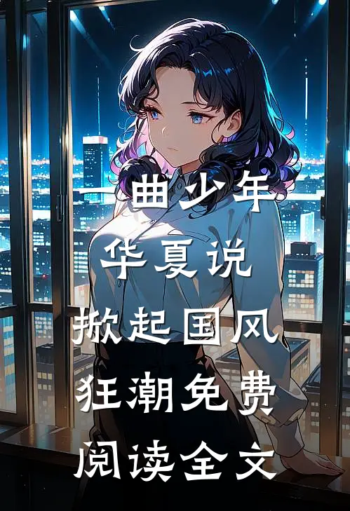 一曲少年华夏说，掀起国风狂潮免费阅读全文