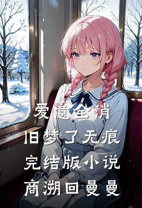 爱意全消，旧梦了无痕完结版小说商溯回曼曼