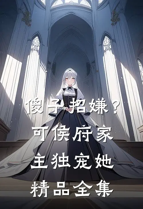 傻子招嫌？可侯府家主独宠她精品全集