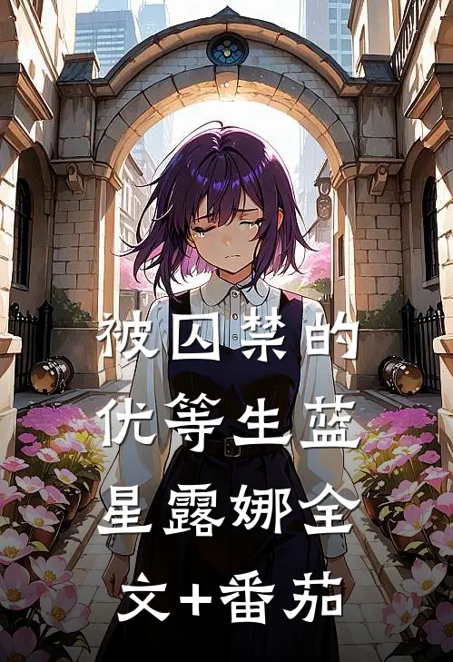 被囚禁的优等生蓝星露娜全文+番茄