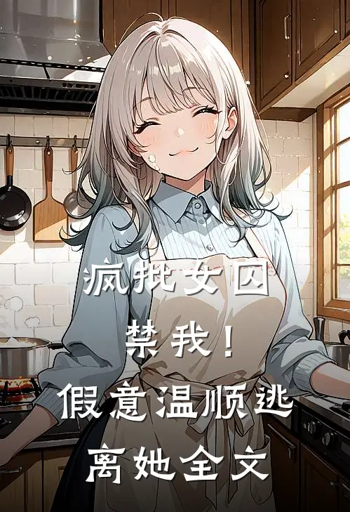 疯批女囚禁我！假意温顺逃离她全文