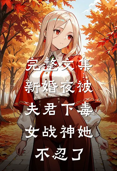 完整文集新婚夜被夫君下毒，女战神她不忍了