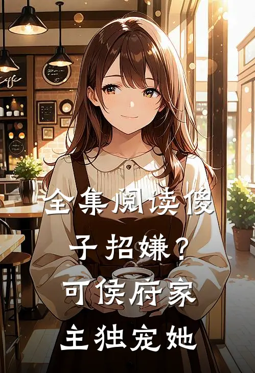 全集阅读傻子招嫌？可侯府家主独宠她