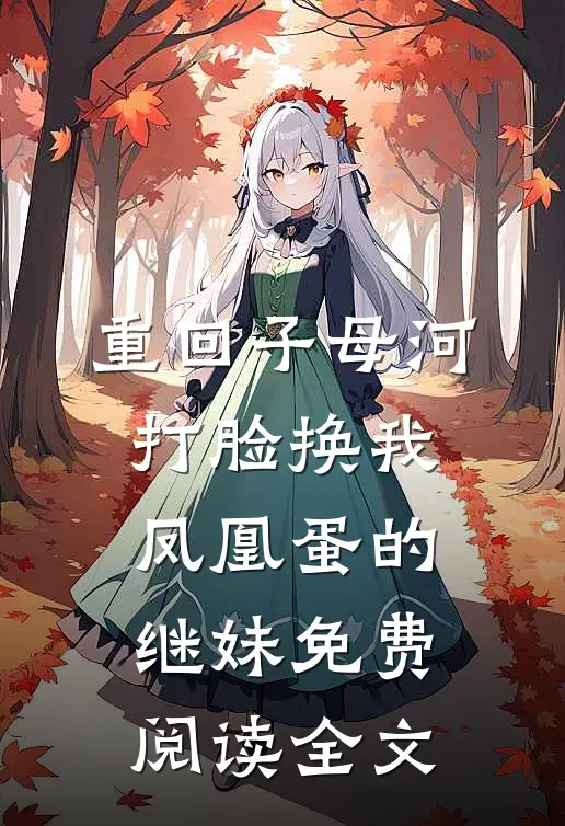 重回子母河，打脸换我凤凰蛋的继妹免费阅读全文