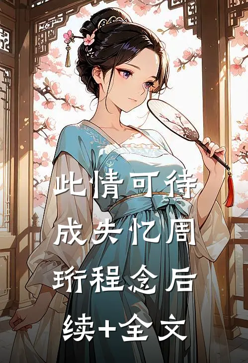 此情可待成失忆周珩程念后续+全文