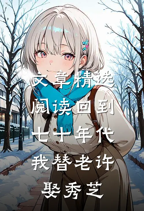 文章精选阅读回到七十年代，我替老许娶秀芝