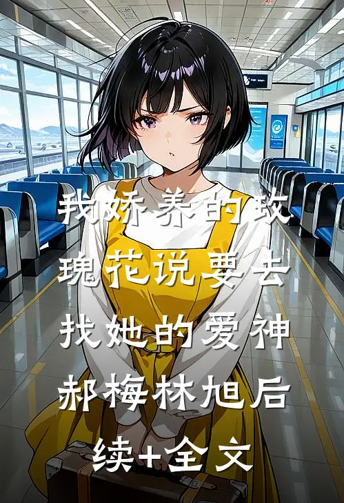 我娇养的“玫瑰”花说要去找她的爱神郝梅林旭后续+全文
