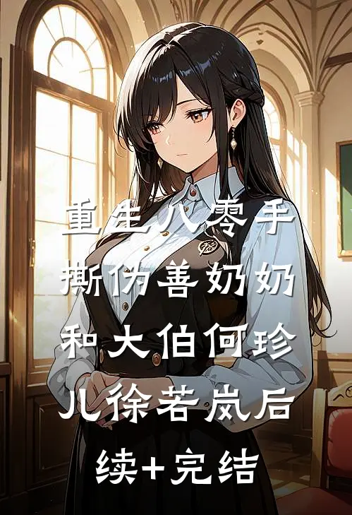 重生八零手撕伪善奶奶和大伯何珍儿徐若岚后续+完结