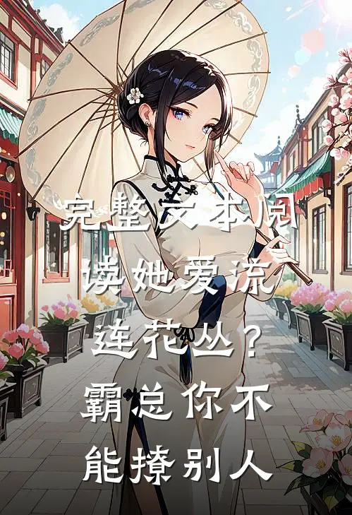 完整文本阅读她爱流连花丛？霸总：你不能撩别人