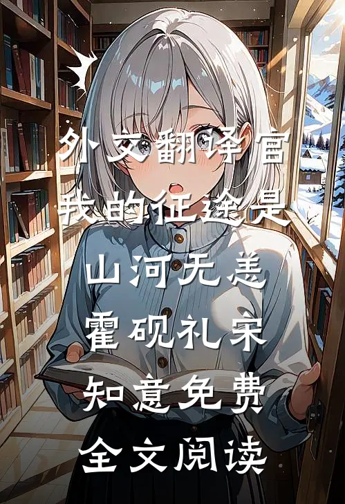 外交翻译官：我的征途是山河无恙霍砚礼宋知意免费全文阅读