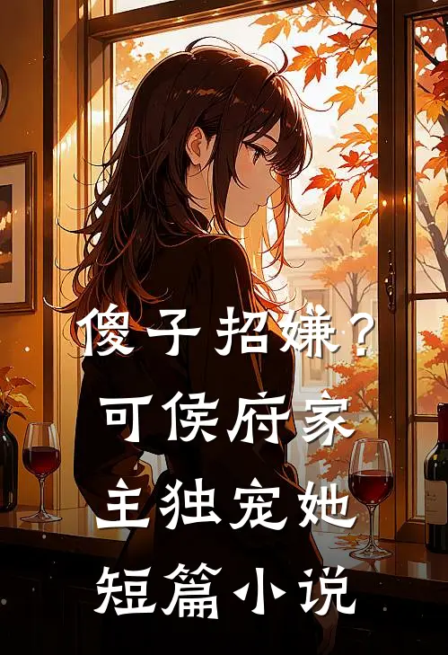 傻子招嫌？可侯府家主独宠她短篇小说