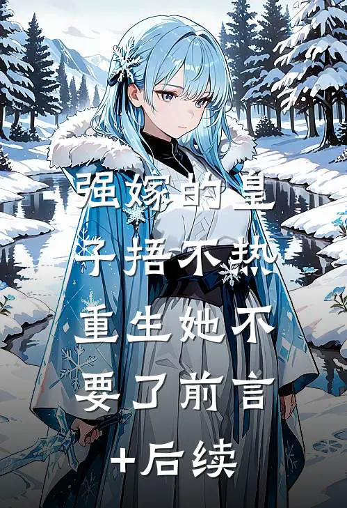 强嫁的皇子捂不热，重生她不要了前言+后续