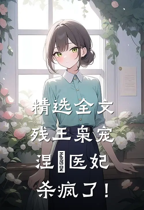 精选全文残王枭宠：涅槃医妃杀疯了！