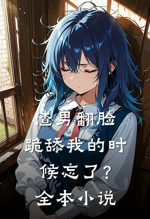 渣男翻脸，跪舔我的时候忘了？全本小说