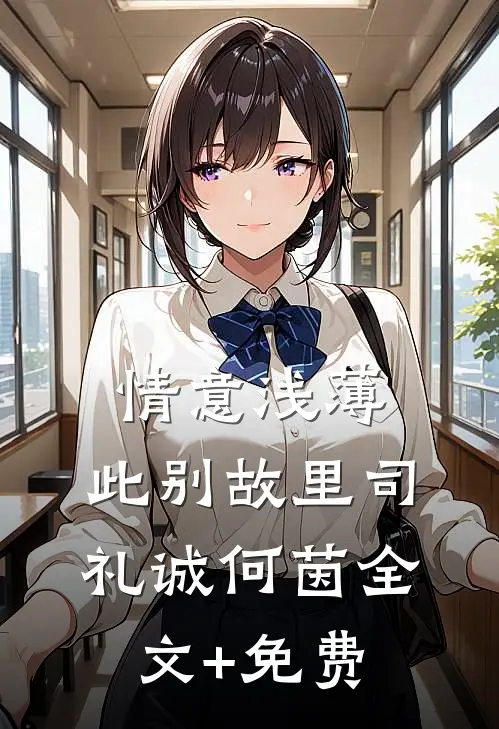 情意浅薄，此别故里司礼诚何茵全文+免费