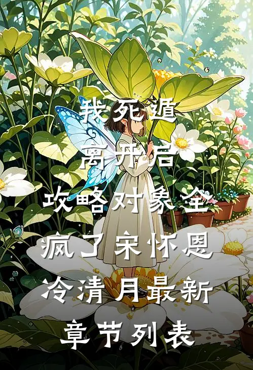 我死遁离开后，攻略对象全疯了宋怀恩冷清月最新章节列表