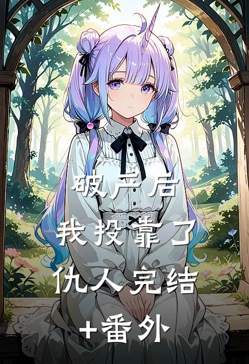 破产后，我投靠了仇人完结+番外