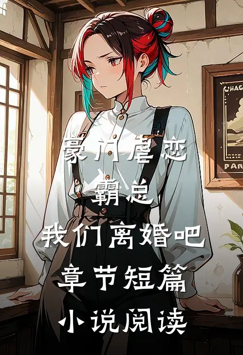 豪门虐恋：霸总，我们离婚吧章节短篇小说阅读
