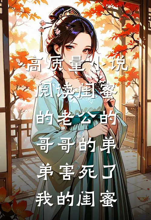 高质量小说阅读闺蜜的老公的哥哥的弟弟害死了我的闺蜜