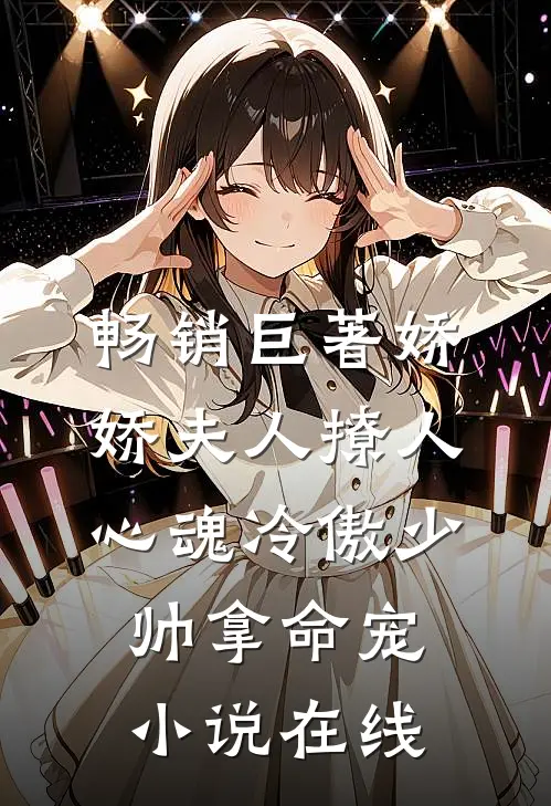 畅销巨著娇娇夫人撩人心魂 冷傲少帅拿命宠小说在线
