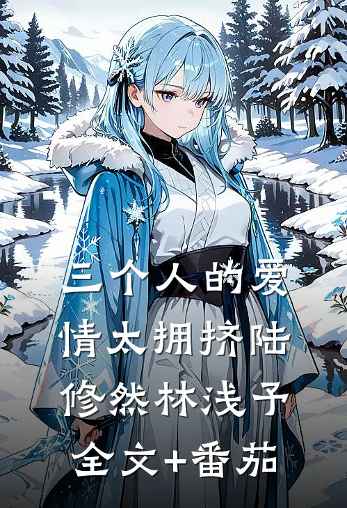 三个人的爱情太拥挤陆修然林浅予全文+番茄
