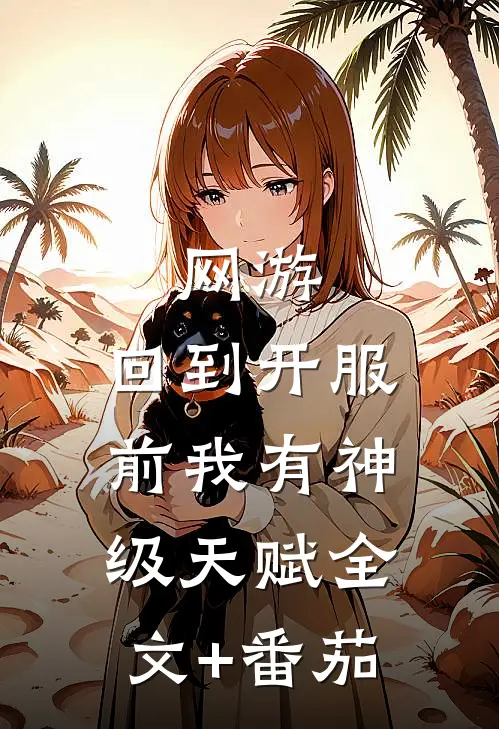 网游：回到开服前我有神级天赋全文+番茄