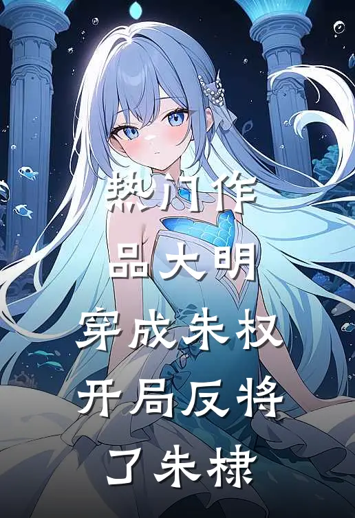热门作品大明：穿成朱权，开局反将了朱棣