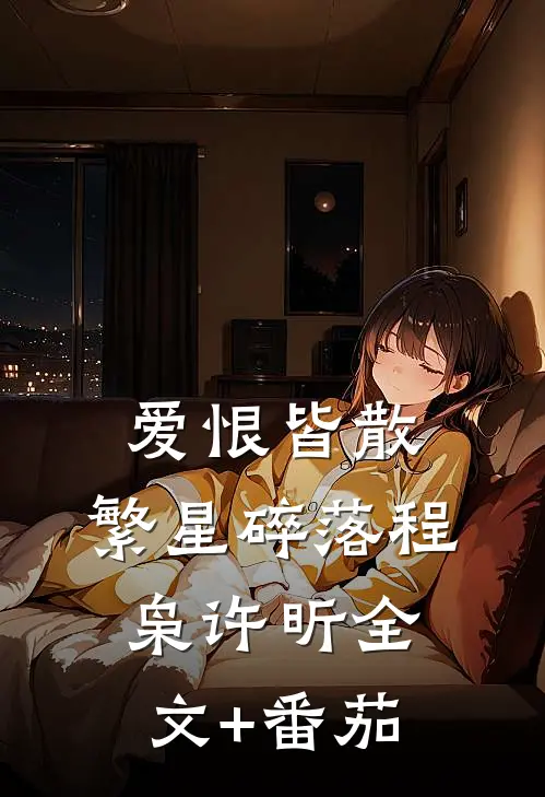 爱恨皆散，繁星碎落程枭许昕全文+番茄