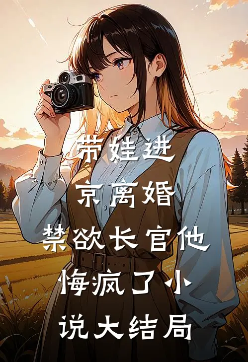 带娃进京离婚,禁欲长官他悔疯了大结局免费阅读