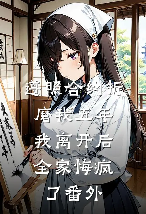 遵照合约折磨我五年，我离开后全家悔疯了番外