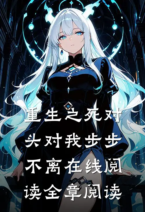 重生之死对头对我步步不离 在线阅读全章阅读