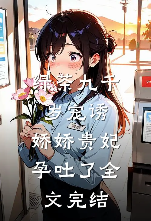 绿茶九千岁宠诱，娇娇贵妃孕吐了全文完结