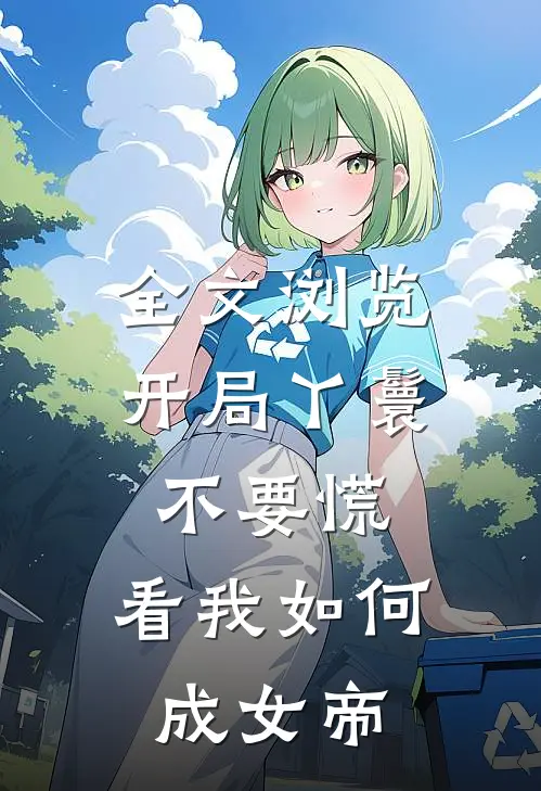 全文浏览开局丫鬟不要慌，看我如何成女帝