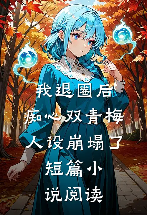 我退圈后，痴心双青梅人设崩塌了。短篇小说阅读