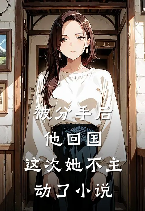被分手后他回国，这次她不主动了小说