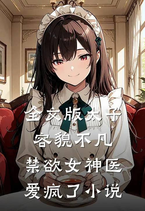 全文版太子容貌不凡，禁欲女神医爱疯了小说