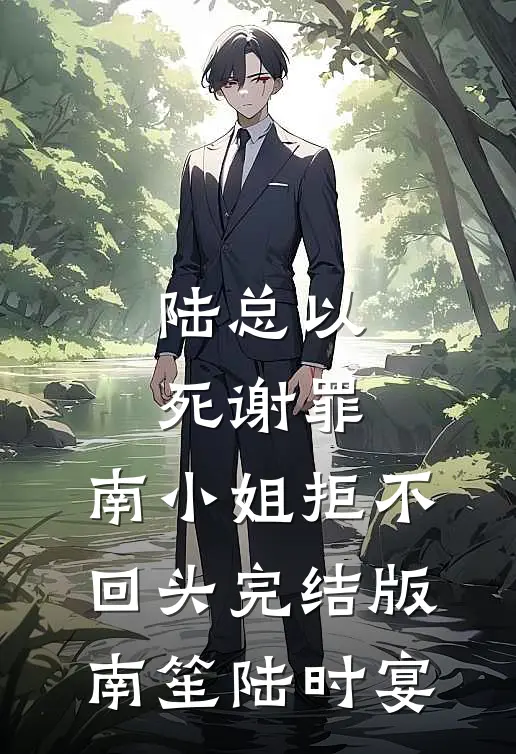陆总以死谢罪，南小姐拒不回头完结版南笙陆时宴