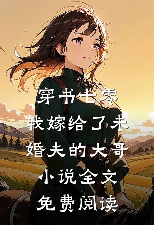 穿书七零，我嫁给了未婚夫的大哥小说全文免费阅读