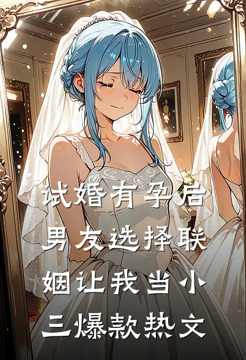 试婚有孕后，男友选择联姻让我当小三爆款热文