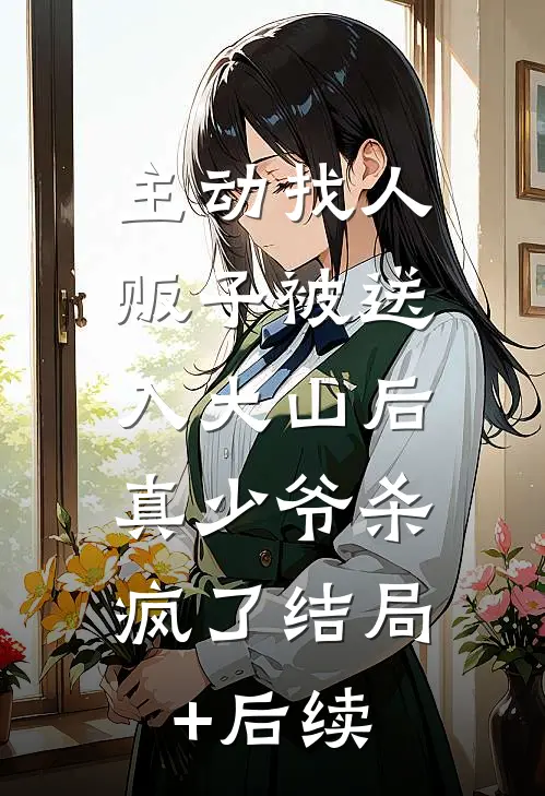 主动找人贩子被送入大山后，真少爷杀疯了结局+后续