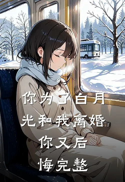 你为了白月光和我离婚,你又后悔完整免费阅读