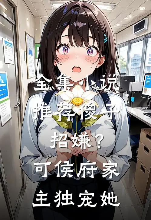全集小说推荐傻子招嫌？可侯府家主独宠她