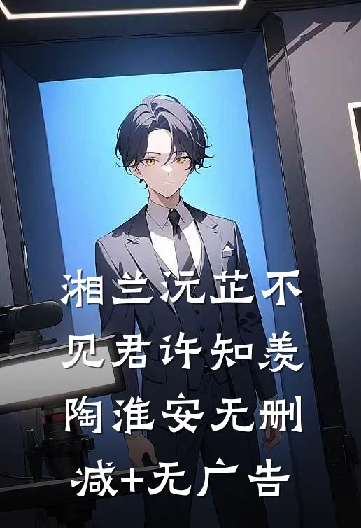 湘兰沅芷不见君许知羡陶淮安无删减+无广告